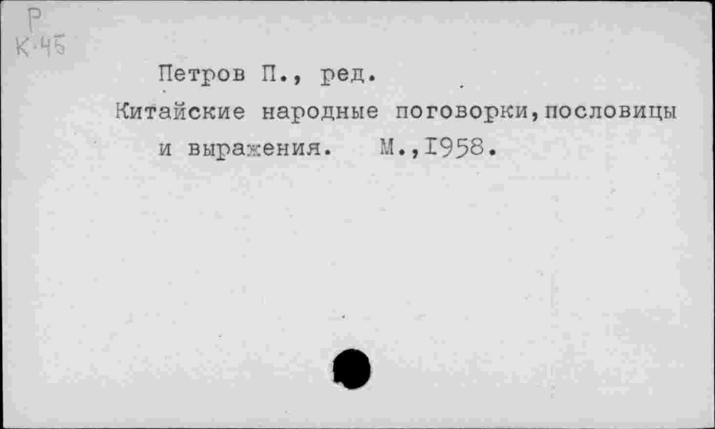 ﻿Петров П., ред.
Китайские народные поговорки,пословицы и выражения. М.,1958.